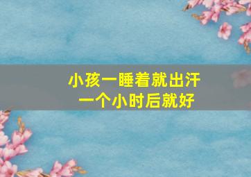 小孩一睡着就出汗 一个小时后就好